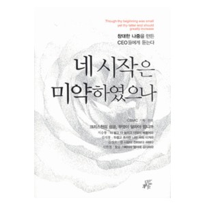 네 시작은 미약하였으나 - 창대한 나중을 만든 CEO들에게 듣는다 - CBMC(한국기독실업인회)