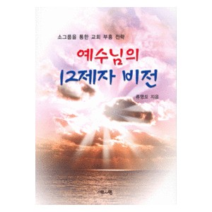 예수님의 12제자 비전 - 소그룹을 통한 교회 부흥 전략 - 류영모 